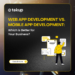 WEB APP DEVELOPMENT VS MOBILE APP DEVELOPMENT: WHAT’S BEST FOR YOU?