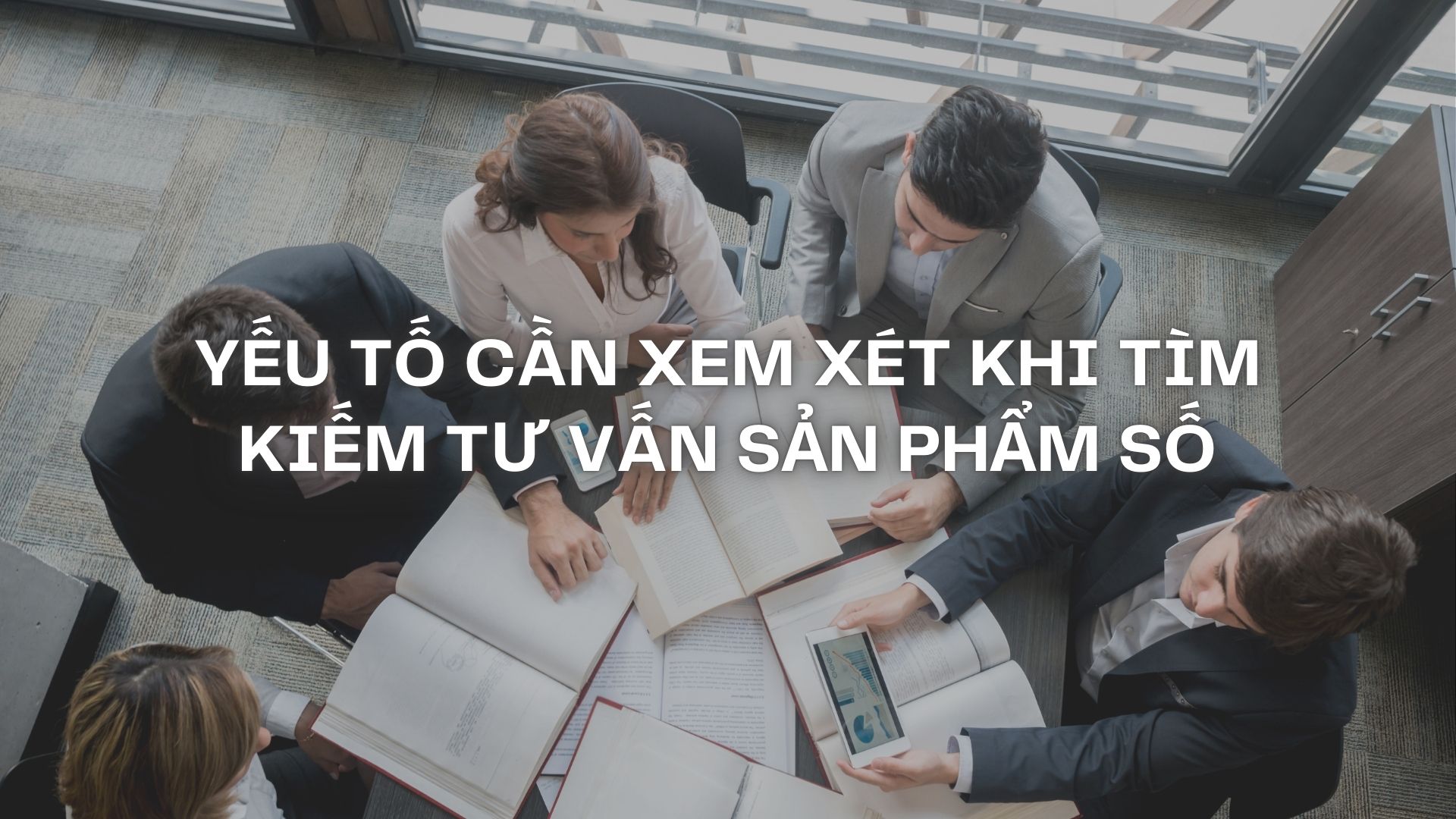 Yếu tố cần xem xét khi tìm kiếm tư vấn sản phẩm số