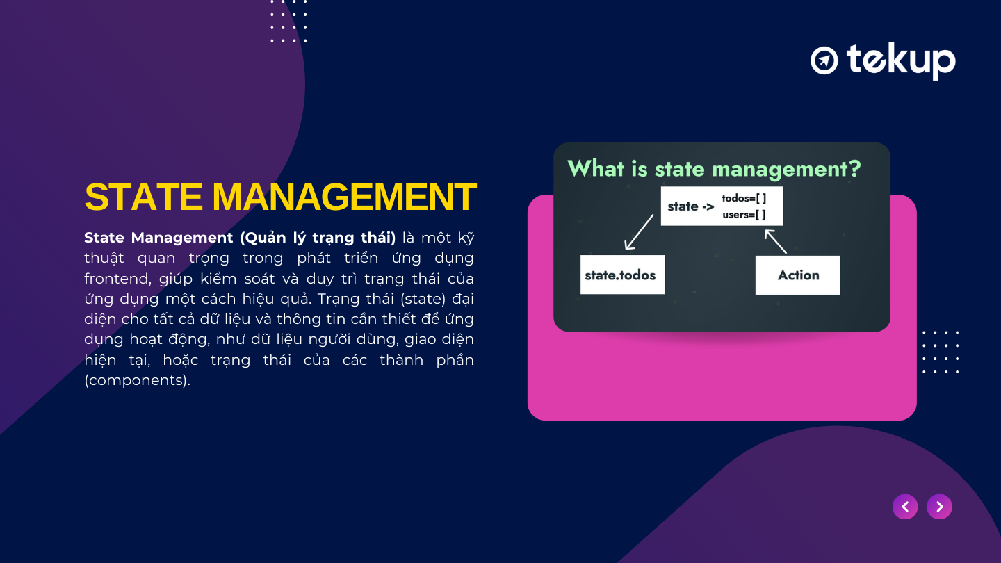 State Management là một kỹ thuật quan trọng trong phát triển ứng dụng frontend, giúp kiểm soát và duy trì trạng thái của ứng dụng một cách hiệu quả.