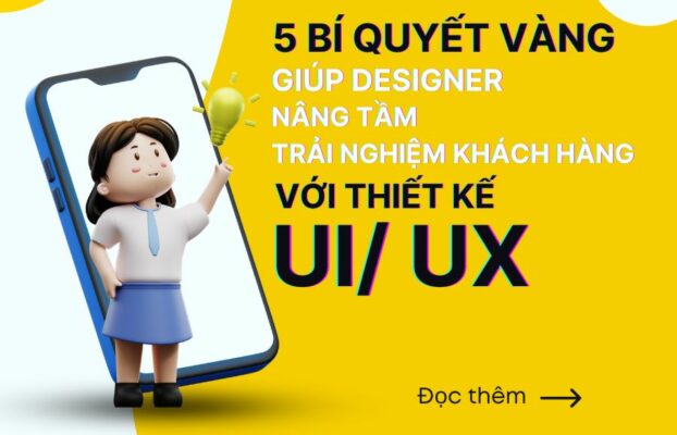 5 BÍ QUYẾT VÀNG GIÚP DESIGNER NÂNG TẦM TRẢI NGHIỆM KHÁCH HÀNG VỚI THIẾT KẾ UI/UX